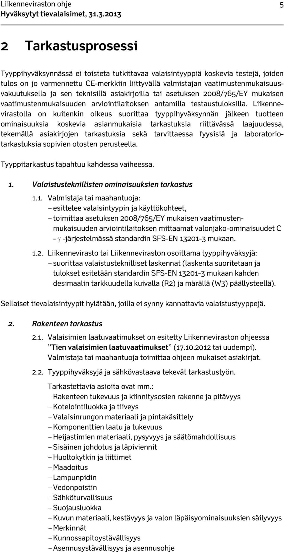 Liikennevirastolla on kuitenkin oikeus suorittaa tyyppihyväksynnän jälkeen tuotteen ominaisuuksia koskevia asianmukaisia tarkastuksia riittävässä laajuudessa, tekemällä asiakirjojen tarkastuksia sekä