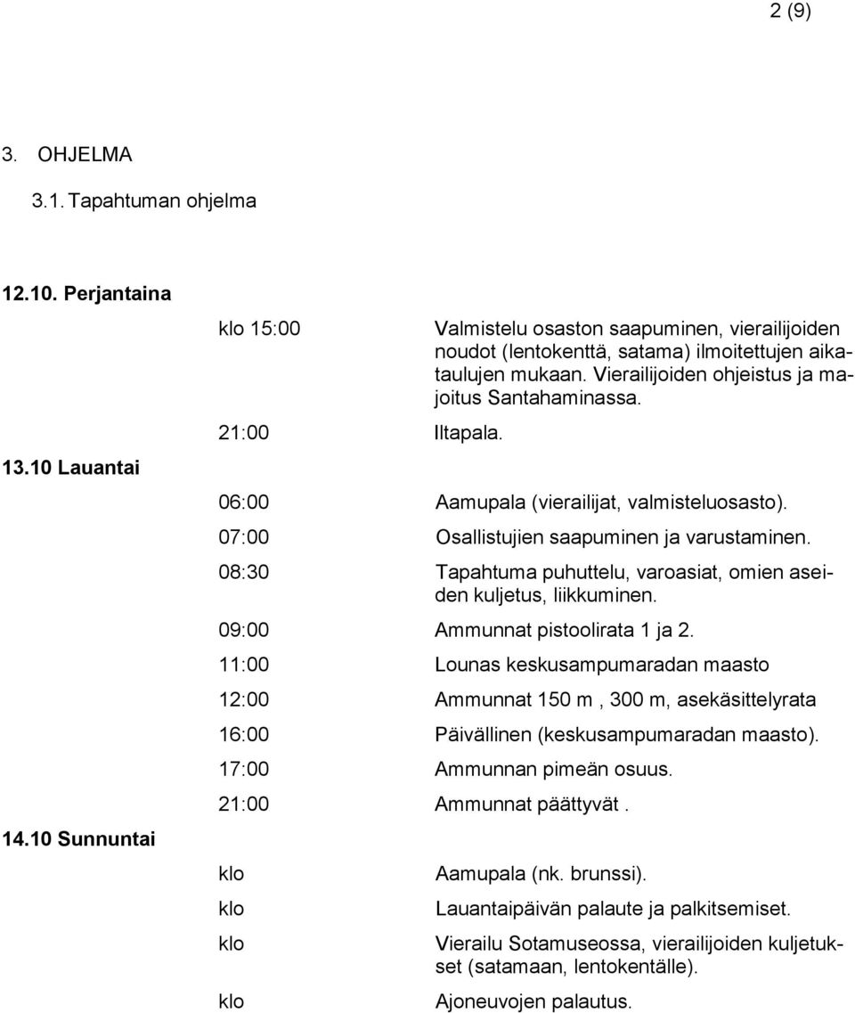 06:00 Aamupala (vierailijat, valmisteluosasto). 07:00 Osallistujien saapuminen ja varustaminen. 08:30 Tapahtuma puhuttelu, varoasiat, omien aseiden kuljetus, liikkuminen.