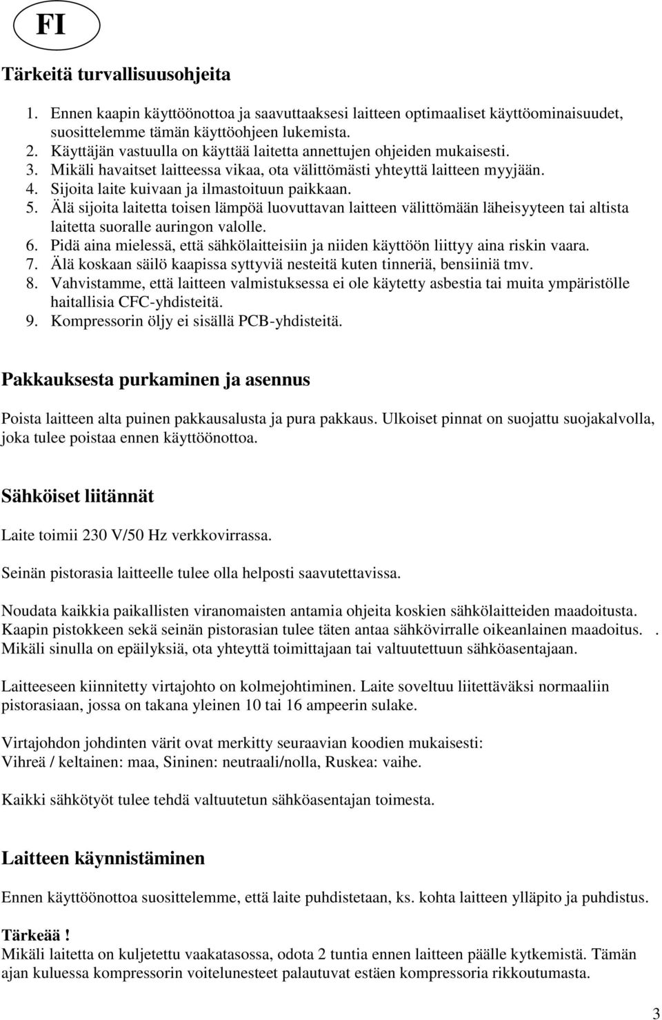 Sijoita laite kuivaan ja ilmastoituun paikkaan. 5. Älä sijoita laitetta toisen lämpöä luovuttavan laitteen välittömään läheisyyteen tai altista laitetta suoralle auringon valolle. 6.