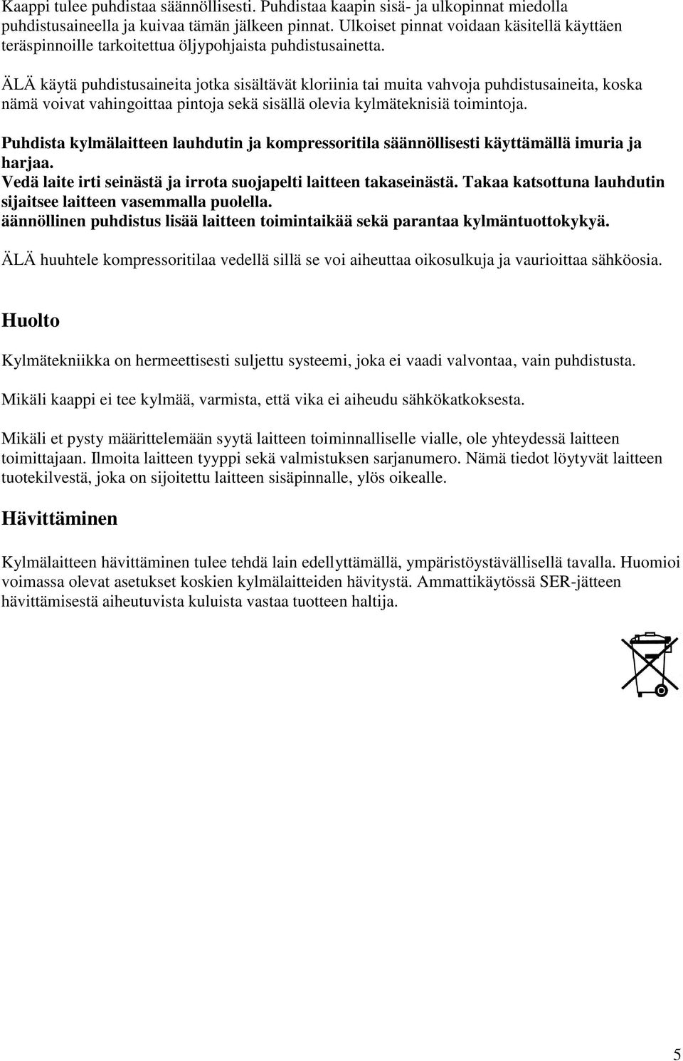 ÄLÄ käytä puhdistusaineita jotka sisältävät kloriinia tai muita vahvoja puhdistusaineita, koska nämä voivat vahingoittaa pintoja sekä sisällä olevia kylmäteknisiä toimintoja.