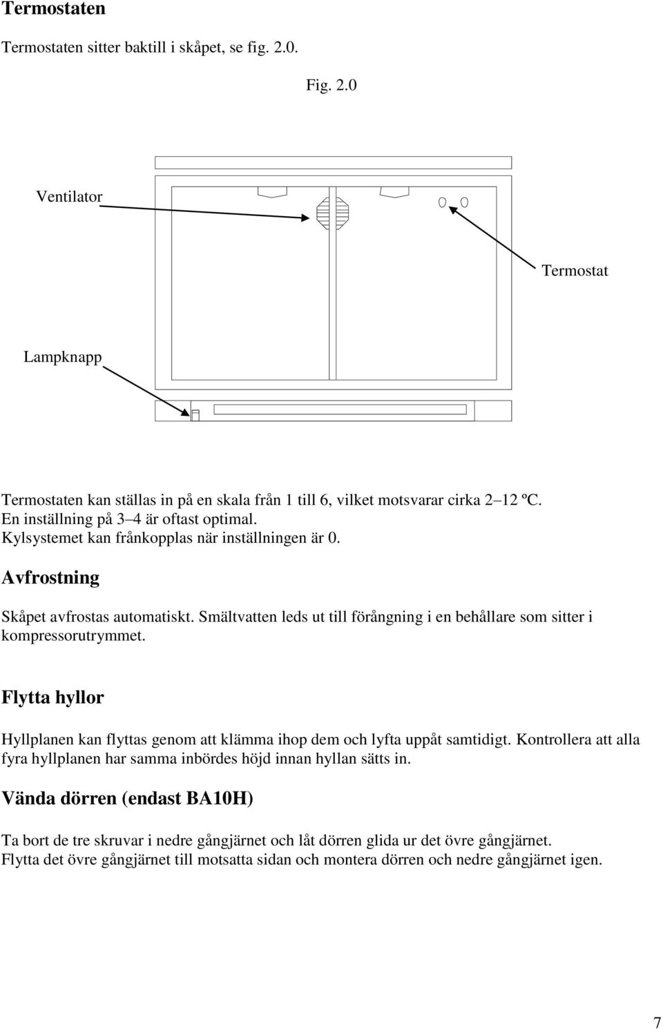Smältvatten leds ut till förångning i en behållare som sitter i kompressorutrymmet. Flytta hyllor Hyllplanen kan flyttas genom att klämma ihop dem och lyfta uppåt samtidigt.