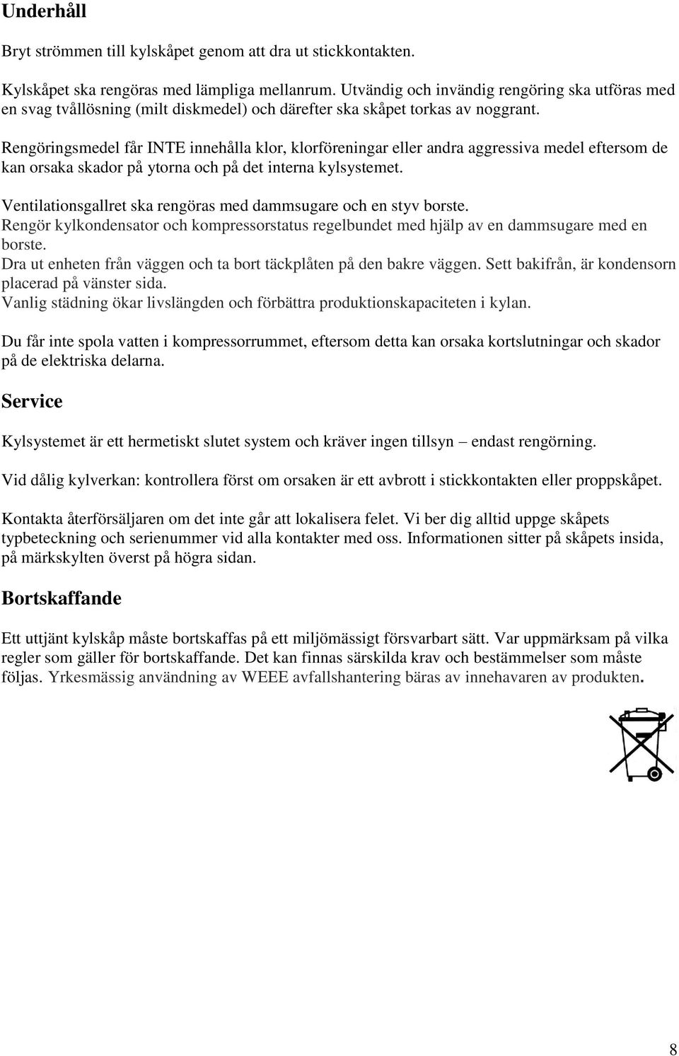 Rengöringsmedel får INTE innehålla klor, klorföreningar eller andra aggressiva medel eftersom de kan orsaka skador på ytorna och på det interna kylsystemet.