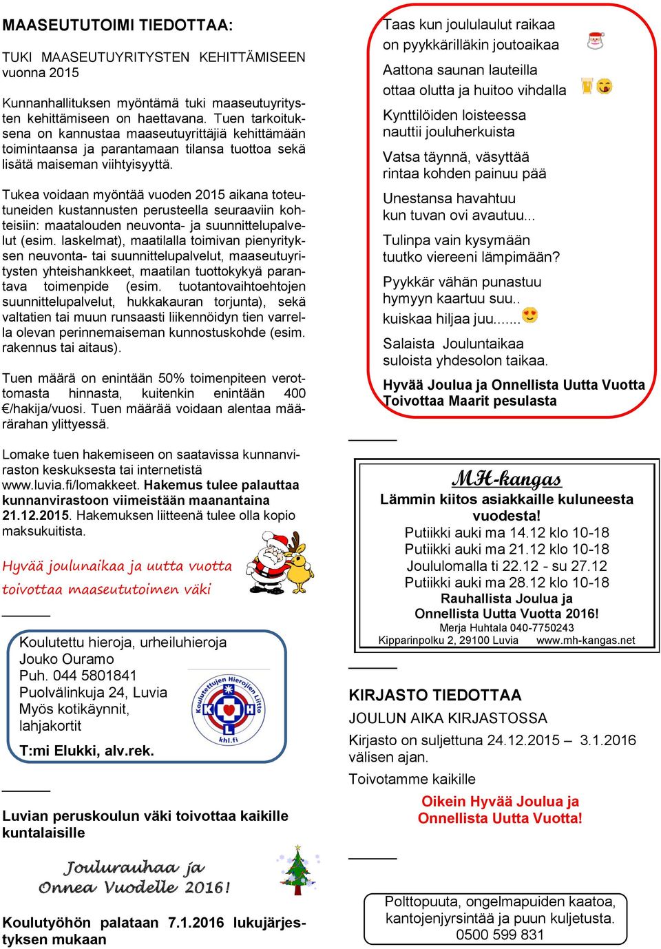 Tukea voidaan myöntää vuoden 2015 aikana toteutuneiden kustannusten perusteella seuraaviin kohteisiin: maatalouden neuvonta- ja suunnittelupalvelut (esim.