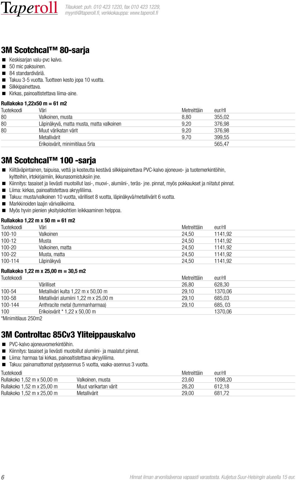 Metallivärit 9,70 399,55 Erikoisvärit, minimitilaus 5rla 565,47 3M Scotchcal 100 -sarja Kiiltäväpintainen, taipuisa, vettä ja kosteutta kestävä silkkipainettava PVC-kalvo ajoneuvo- ja