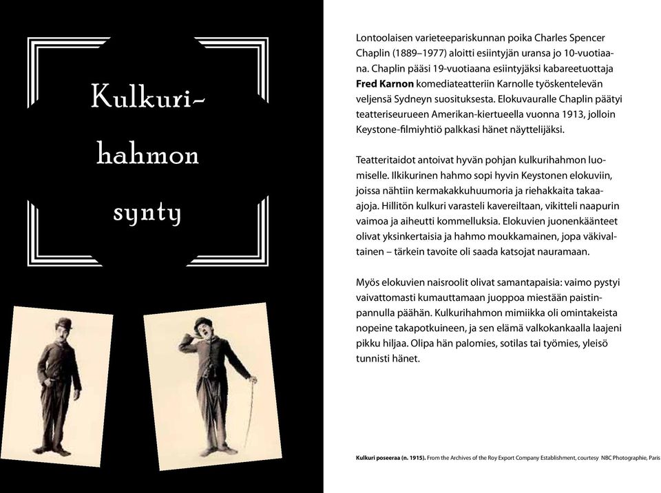 Elokuvauralle Chaplin päätyi teatteriseurueen Amerikan-kiertueella vuonna 1913, jolloin Keystone-filmiyhtiö palkkasi hänet näyttelijäksi. Teatteritaidot antoivat hyvän pohjan kulkurihahmon luomiselle.