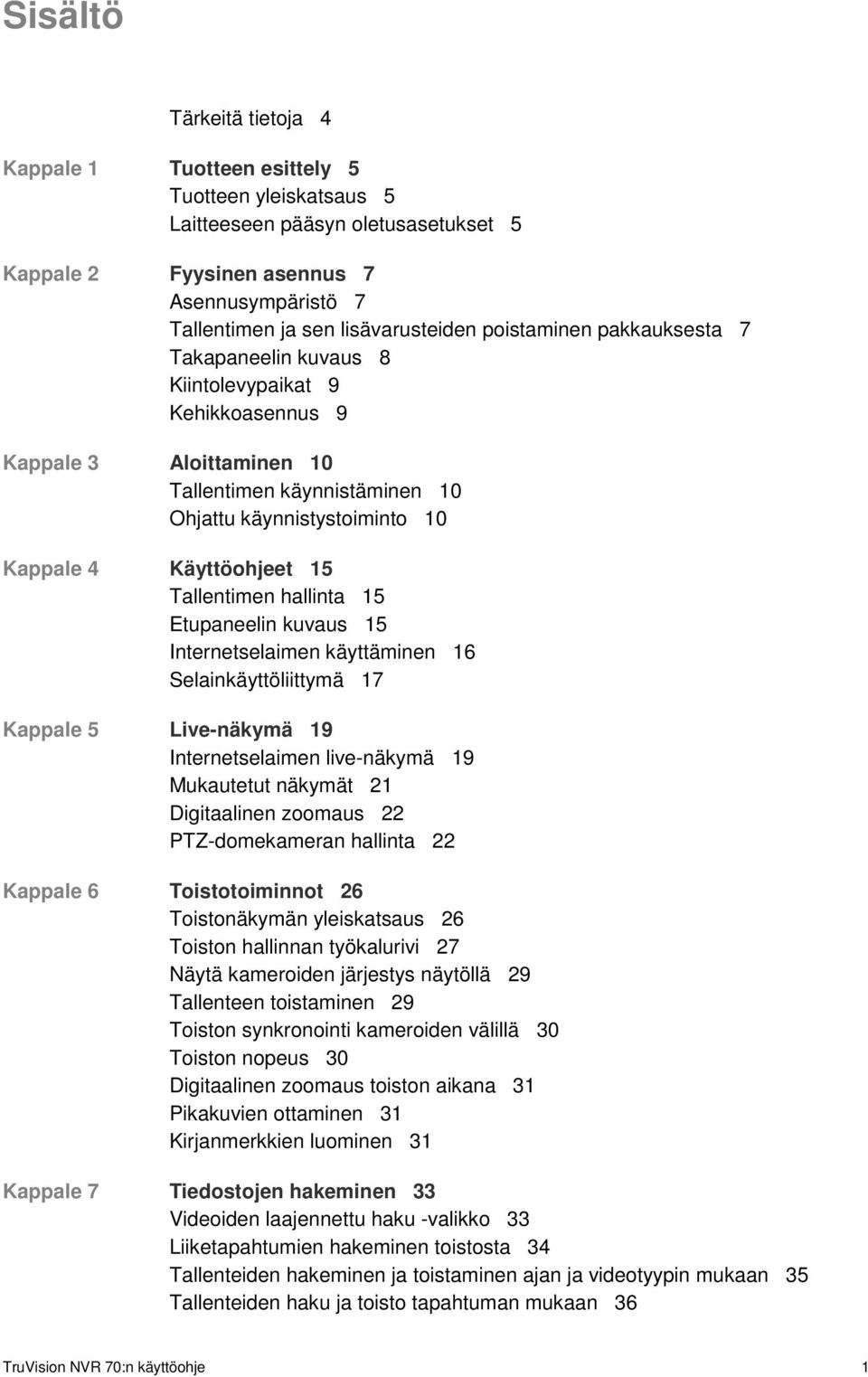 Käyttöohjeet 15 Tallentimen hallinta 15 Etupaneelin kuvaus 15 Internetselaimen käyttäminen 16 Selainkäyttöliittymä 17 Kappale 5 Live-näkymä 19 Internetselaimen live-näkymä 19 Mukautetut näkymät 21