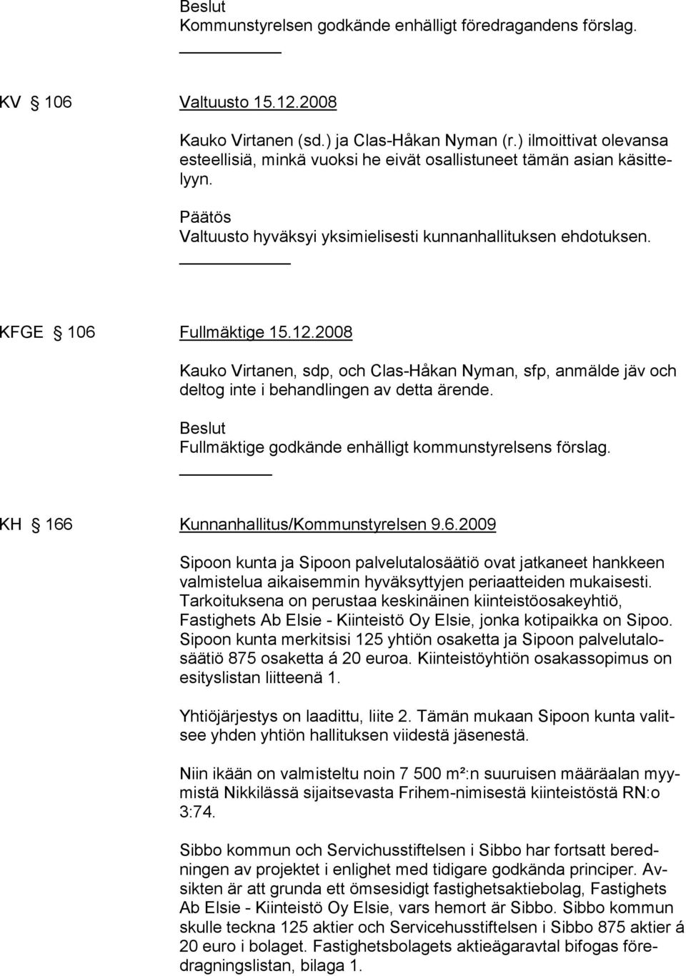 2008 Kauko Virtanen, sdp, och Clas-Håkan Nyman, sfp, anmälde jäv och deltog inte i behandlingen av detta ärende. Beslut Fullmäktige godkände enhälligt kommunstyrelsens förslag.