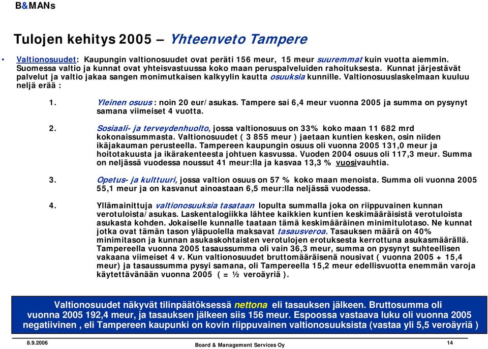 Valtionosuuslaskelmaan kuuluu neljä erää : 1. Yleinen osuus : noin 20 eur/asukas. Tampere sai 6,4 meur vuonna 2005 ja summa on pysynyt samana viimeiset 4 vuotta. 2. Sosiaali- ja terveydenhuolto, jossa valtionosuus on 33% koko maan 11 682 mrd kokonaissummasta.