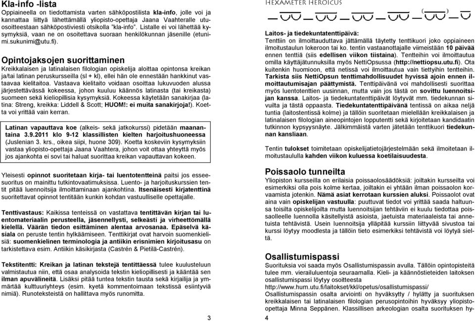 Opintojaksojen suorittaminen Kreikkalaisen ja latinalaisen filologian opiskelija aloittaa opintonsa kreikan ja/tai latinan peruskursseilla (sl + kl), ellei hän ole ennestään hankkinut vastaavaa