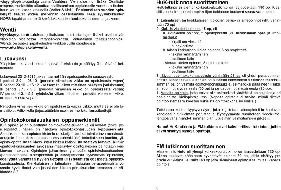 Wentti Hyväksytyt tenttitulokset julkaistaan ilmoitustaulujen lisäksi usein myös yliopiston sisäisessä intranet-verkossa.