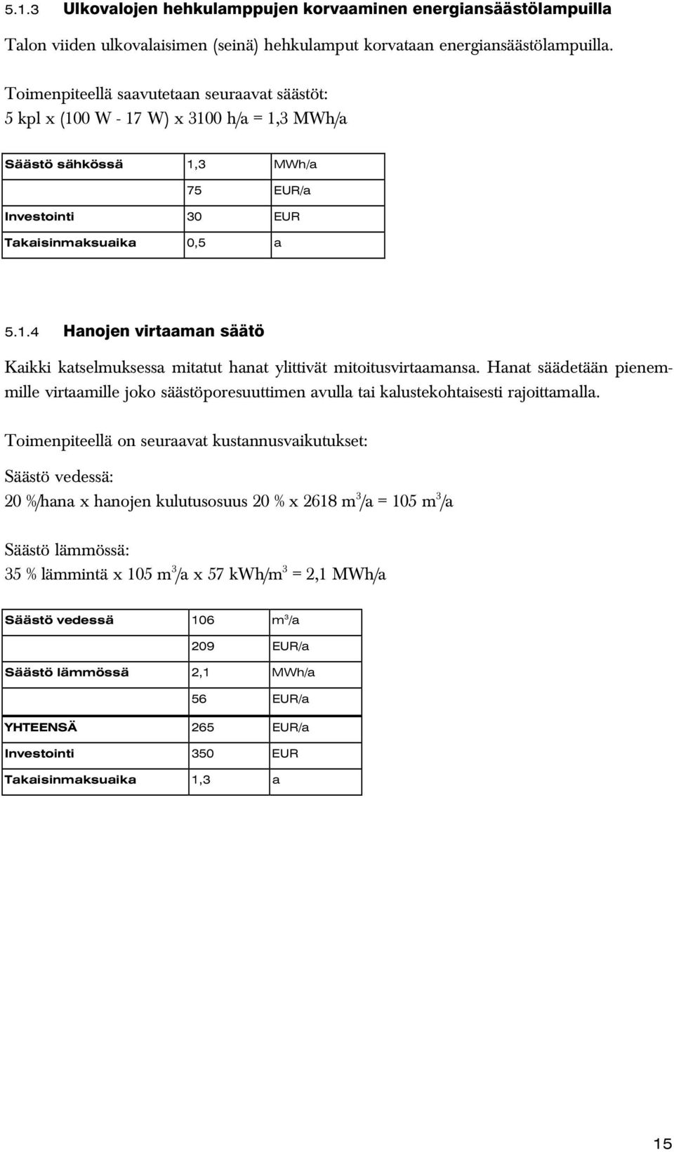 Hanat säädetään pienemmille virtaamille joko säästöporesuuttimen avulla tai kalustekohtaisesti rajoittamalla.