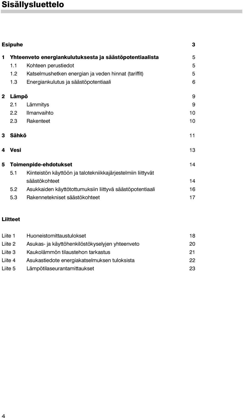 1 Kiinteistön käyttöön ja talotekniikkajärjestelmiin liittyvät säästökohteet 14 5.2 Asukkaiden käyttötottumuksiin liittyvä säästöpotentiaali 16 5.