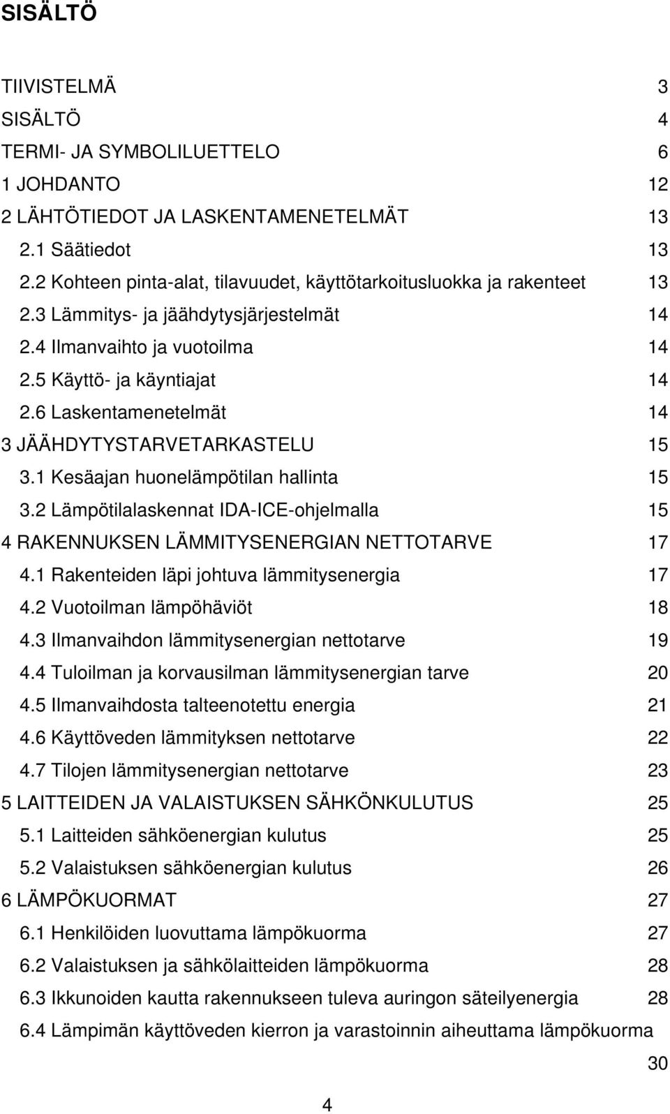 6 Laskentamenetelmät 14 3 JÄÄHDYTYSTARVETARKASTELU 15 3.1 Kesäajan huonelämpötilan hallinta 15 3.2 Lämpötilalaskennat IDA-ICE-ohjelmalla 15 4 RAKENNUKSEN LÄMMITYSENERGIAN NETTOTARVE 17 4.