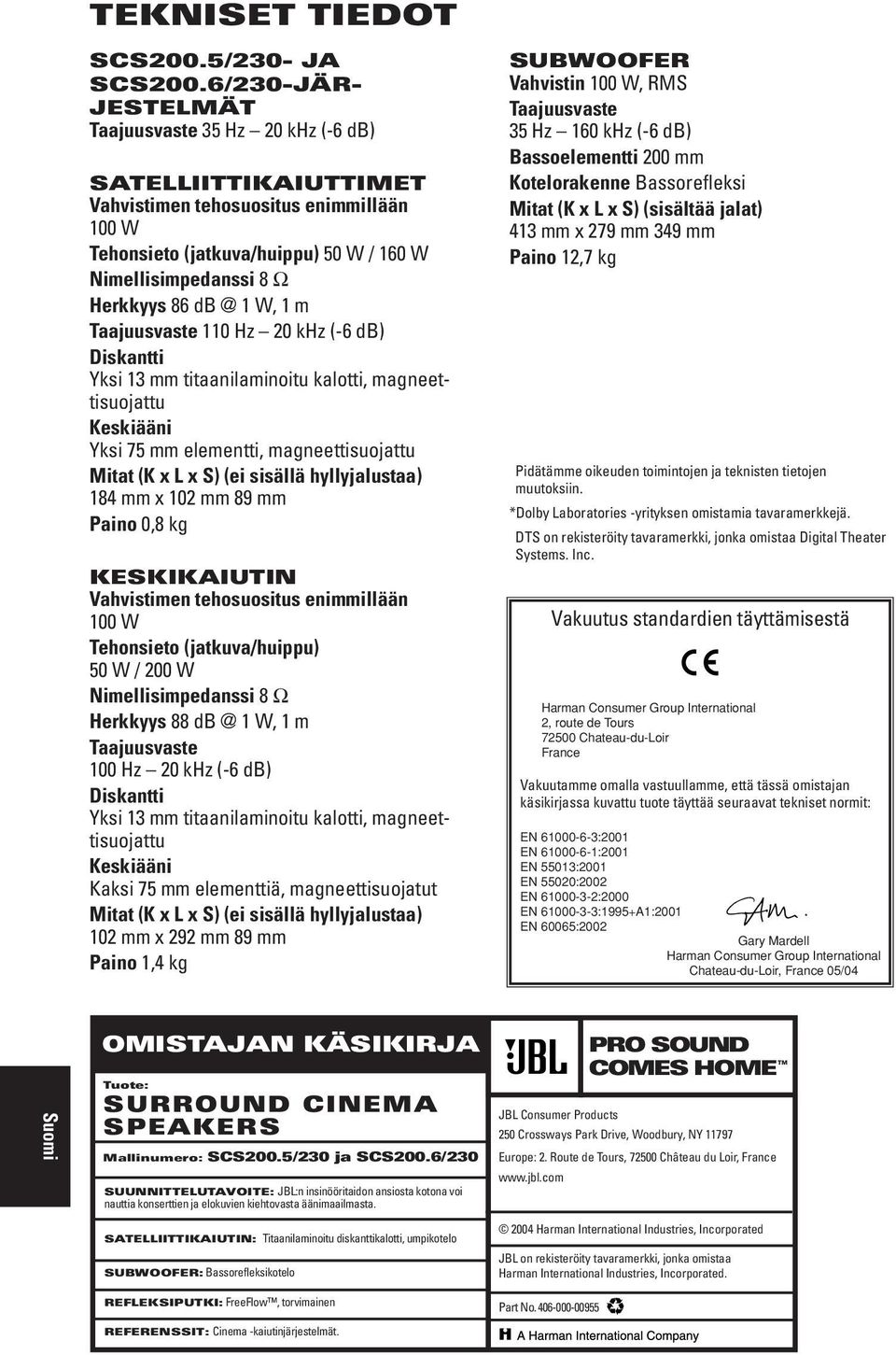 @ 1 W, 1 m Taajuusvaste 110 Hz 20 khz (-6 db) Diskantti Yksi 13 mm titaanilaminoitu kalotti, magneettisuojattu Keskiääni Yksi 75 mm elementti, magneettisuojattu Mitat (K x L x S) (ei sisällä