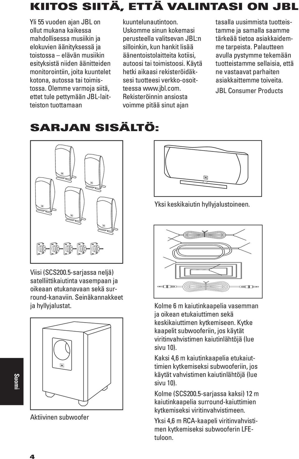 Uskomme sinun kokemasi perusteella valitsevan JBL:n silloinkin, kun hankit lisää äänentoistolaitteita kotiisi, autoosi tai toimistoosi.