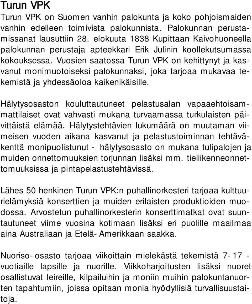 Vuosien saatossa Turun VPK on kehittynyt ja kasvanut monimuotoiseksi palokunnaksi, joka tarjoaa mukavaa tekemistä ja yhdessäoloa kaikenikäisille.