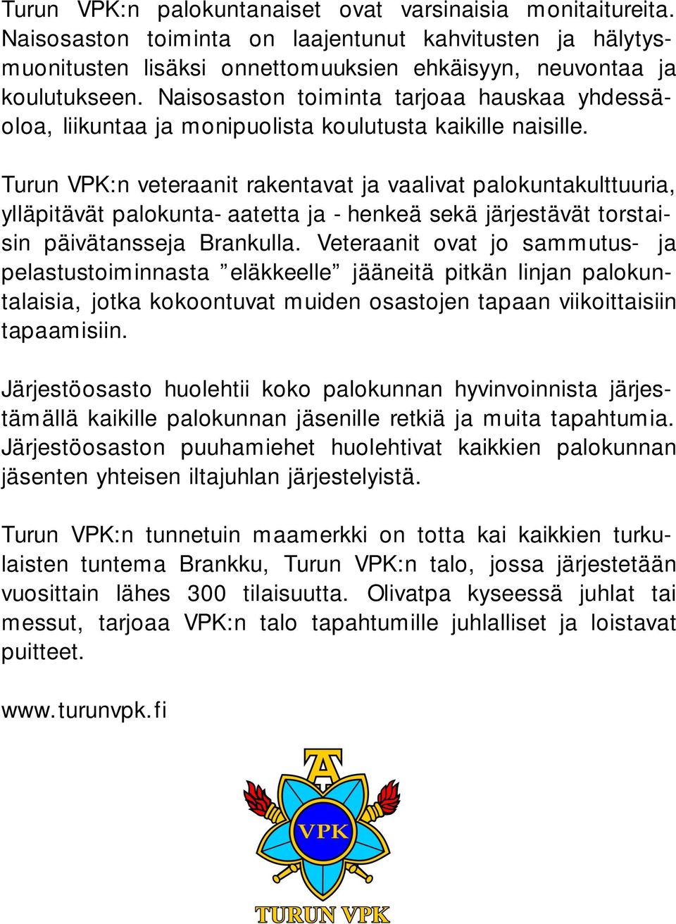 Turun VPK:n veteraanit rakentavat ja vaalivat palokuntakulttuuria, ylläpitävät palokunta-aatetta ja -henkeä sekä järjestävät torstaisin päivätansseja Brankulla.