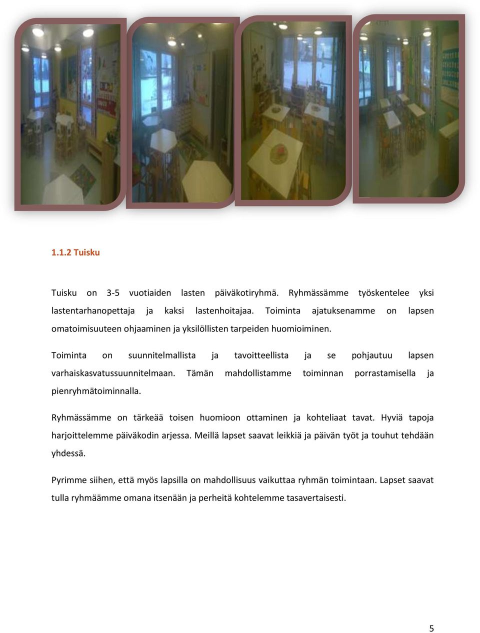Toiminta on suunnitelmallista ja tavoitteellista ja se pohjautuu lapsen varhaiskasvatussuunnitelmaan. Tämän mahdollistamme toiminnan porrastamisella ja pienryhmätoiminnalla.