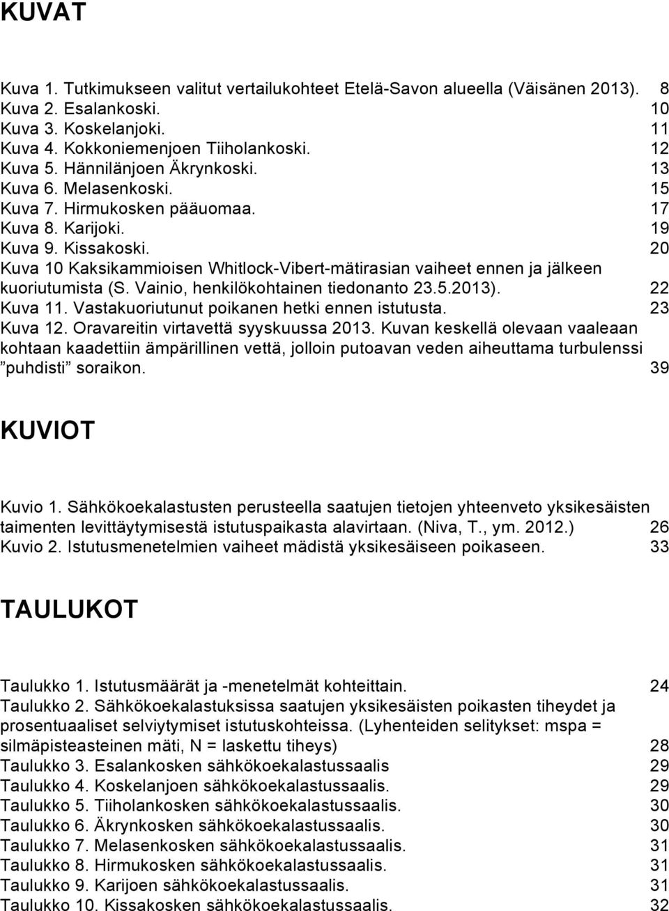 20 Kuva 10 Kaksikammioisen Whitlock-Vibert-mätirasian vaiheet ennen ja jälkeen kuoriutumista (S. Vainio, henkilökohtainen tiedonanto 23.5.2013). 22 Kuva 11.