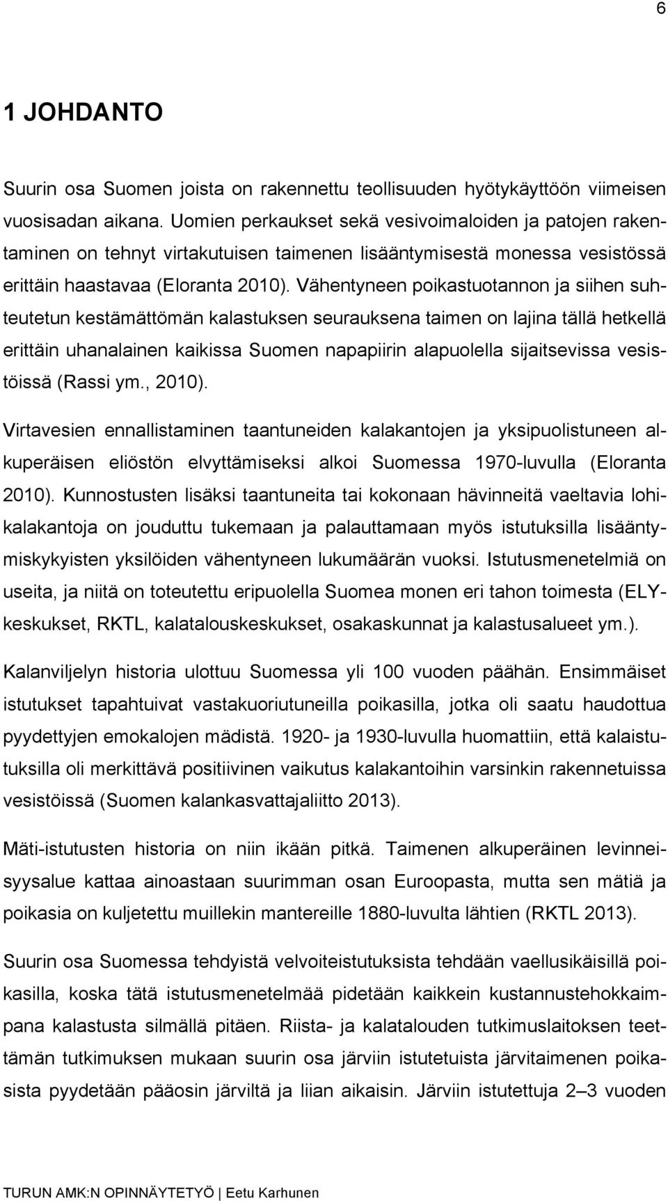 Vähentyneen poikastuotannon ja siihen suhteutetun kestämättömän kalastuksen seurauksena taimen on lajina tällä hetkellä erittäin uhanalainen kaikissa Suomen napapiirin alapuolella sijaitsevissa