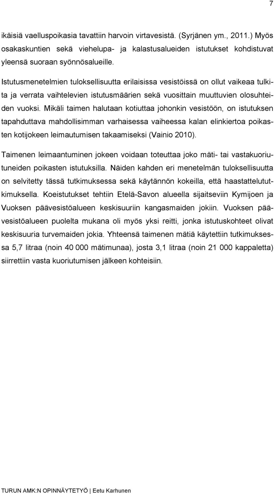 Mikäli taimen halutaan kotiuttaa johonkin vesistöön, on istutuksen tapahduttava mahdollisimman varhaisessa vaiheessa kalan elinkiertoa poikasten kotijokeen leimautumisen takaamiseksi (Vainio 2010).