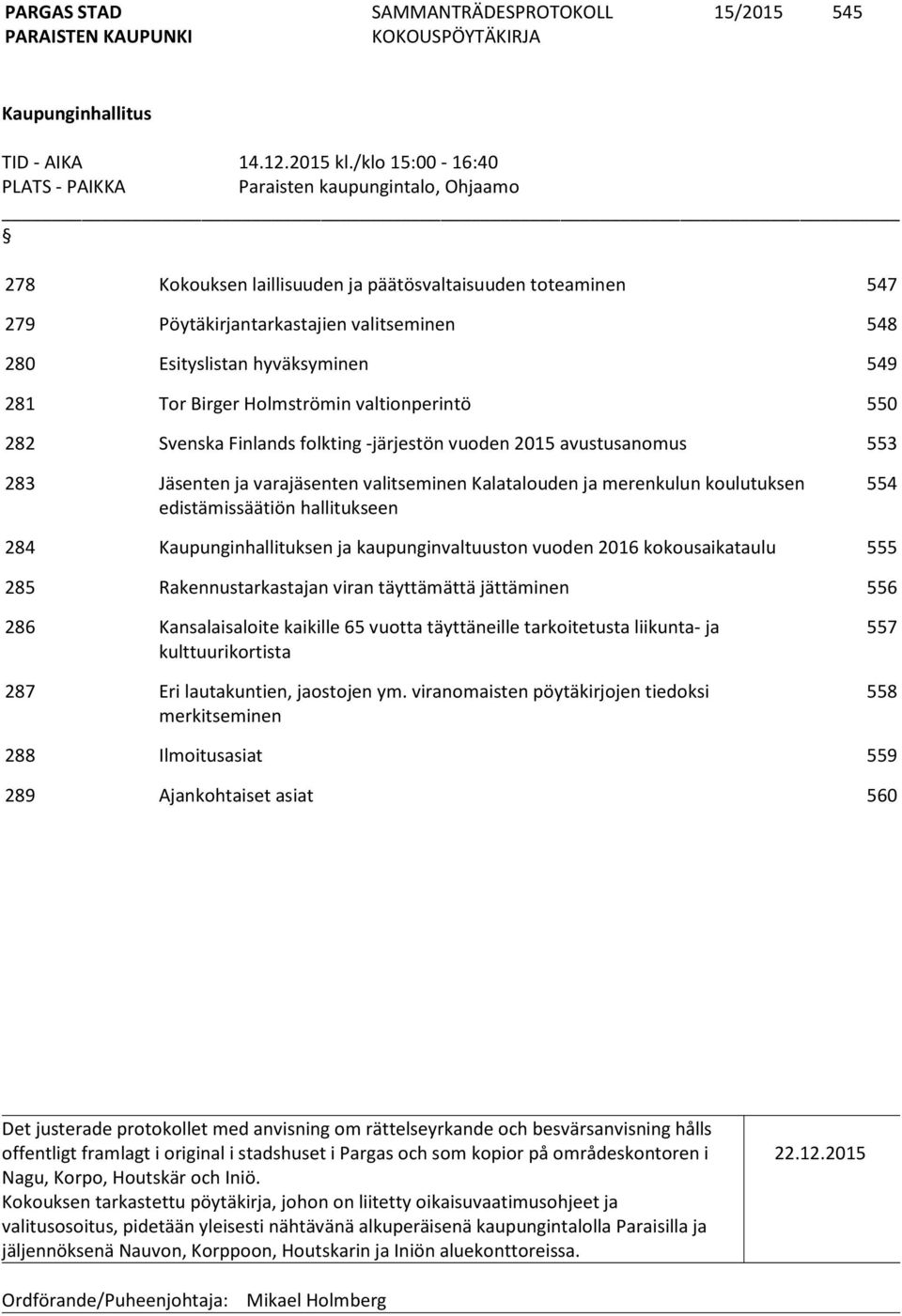 hyväksyminen 549 281 Tor Birger Holmströmin valtionperintö 550 282 Svenska Finlands folkting -järjestön vuoden 2015 avustusanomus 553 283 Jäsenten ja varajäsenten valitseminen Kalatalouden ja