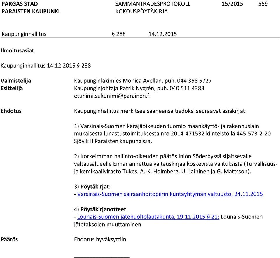 040 511 4383 Ehdotus Kaupunginhallitus merkitsee saaneensa tiedoksi seuraavat asiakirjat: 1) Varsinais-Suomen käräjäoikeuden tuomio maankäyttö- ja rakennuslain mukaisesta lunastustoimituksesta nro