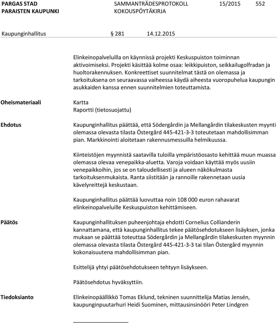 Konkreettiset suunnitelmat tästä on olemassa ja tarkoituksena on seuraavassa vaiheessa käydä aiheesta vuoropuhelua kaupungin asukkaiden kanssa ennen suunnitelmien toteuttamista.