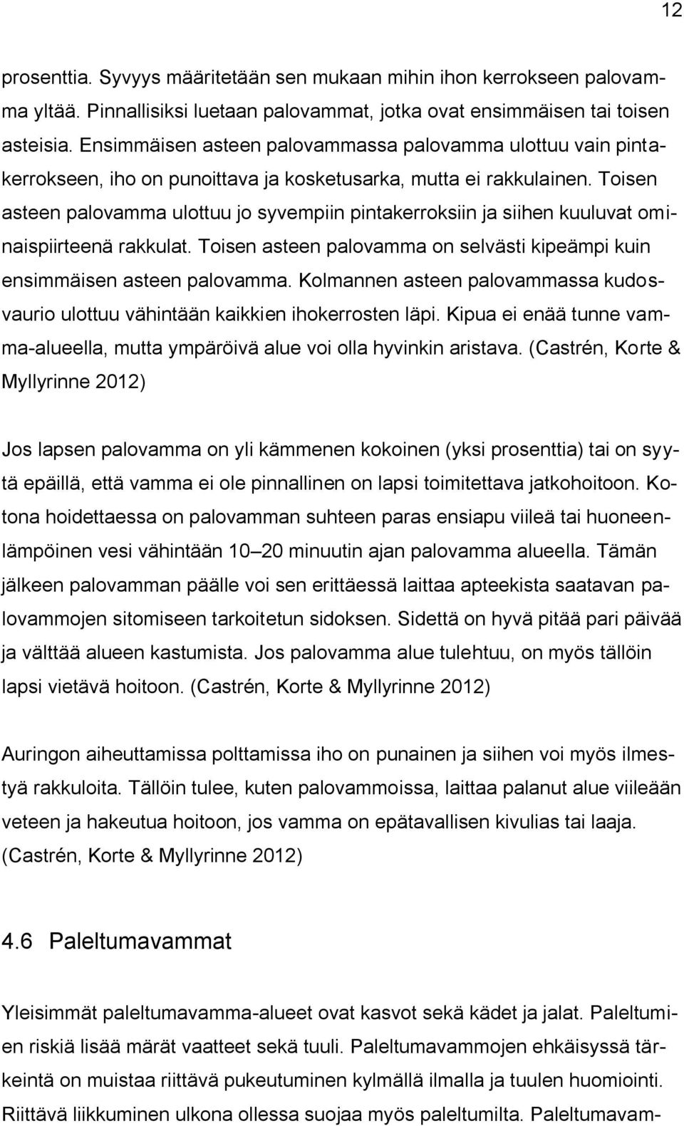 Toisen asteen palovamma ulottuu jo syvempiin pintakerroksiin ja siihen kuuluvat ominaispiirteenä rakkulat. Toisen asteen palovamma on selvästi kipeämpi kuin ensimmäisen asteen palovamma.