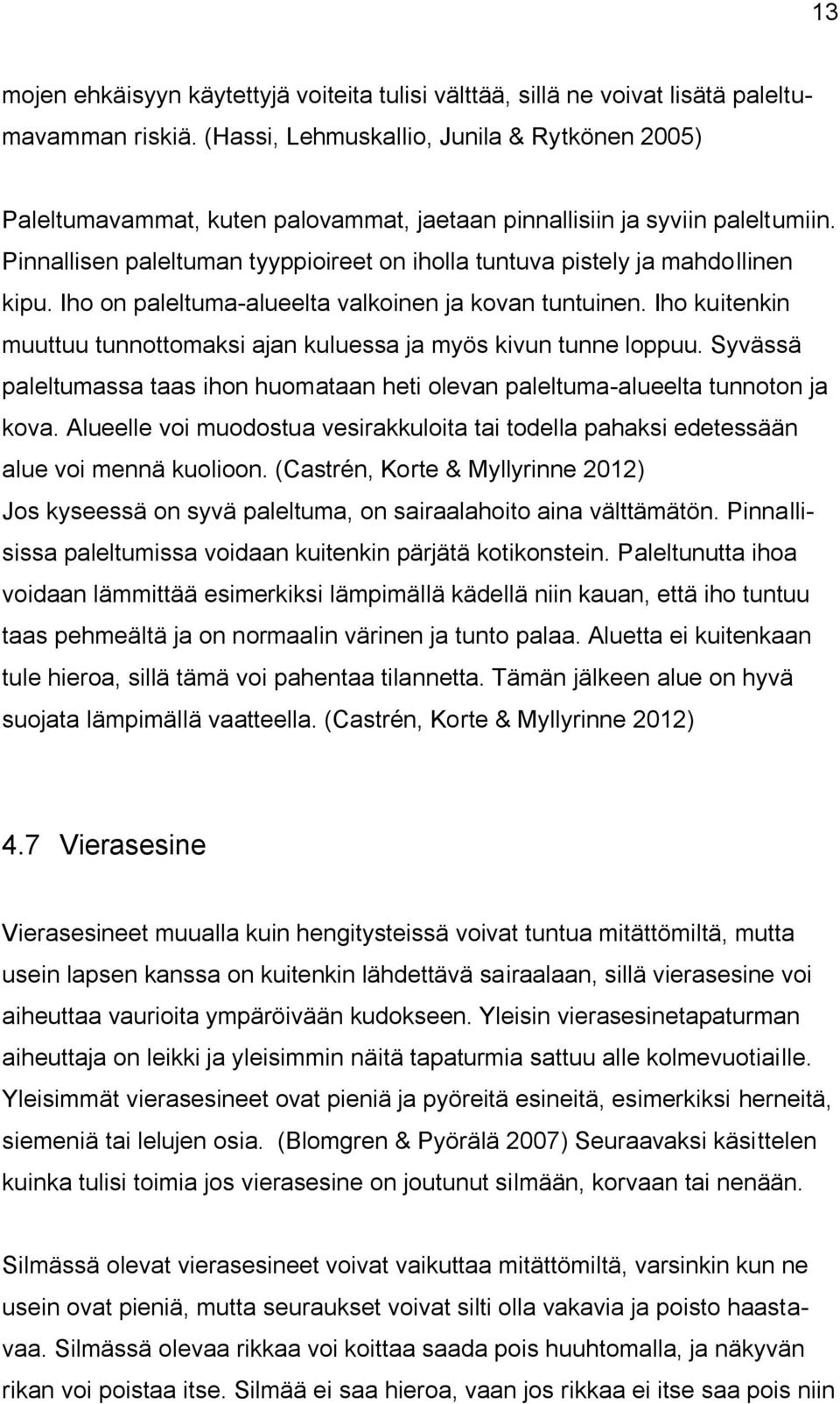 Pinnallisen paleltuman tyyppioireet on iholla tuntuva pistely ja mahdollinen kipu. Iho on paleltuma-alueelta valkoinen ja kovan tuntuinen.