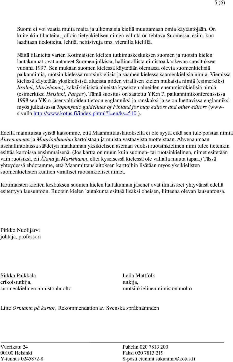 Näitä tilanteita varten Kotimaisten kielten tutkimuskeskuksen suomen ja ruotsin kielen lautakunnat ovat antaneet Suomen julkista, hallinnollista nimistöä koskevan suosituksen vuonna 1997.