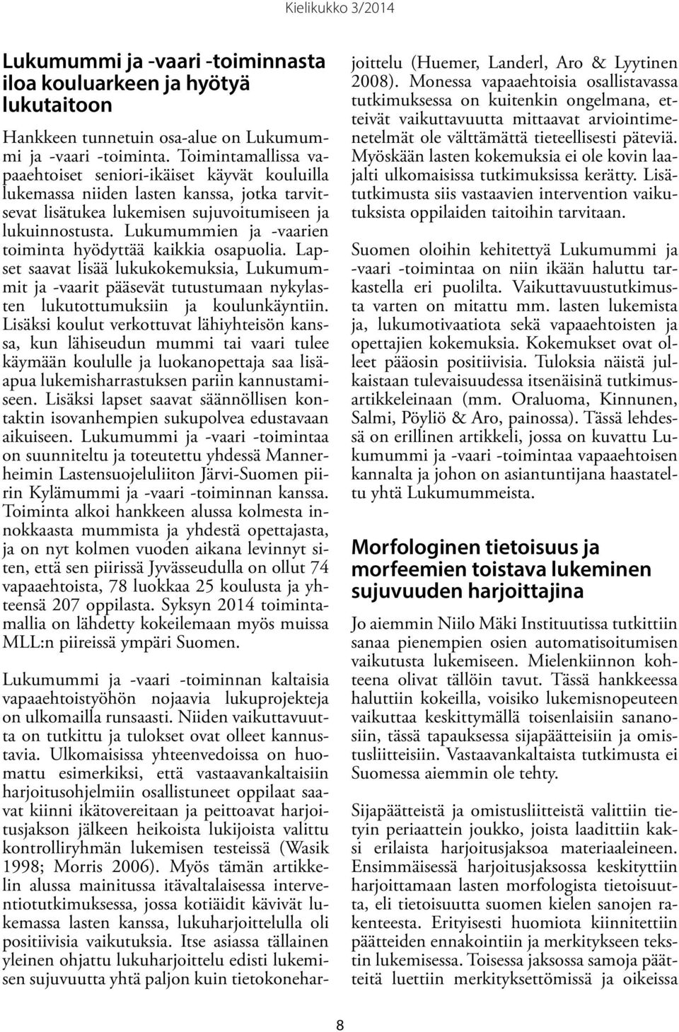 Lukumummien ja -vaarien toiminta hyödyttää kaikkia osapuolia. Lapset saavat lisää lukukokemuksia, Lukumummit ja -vaarit pääsevät tutustumaan nykylasten lukutottumuksiin ja koulunkäyntiin.