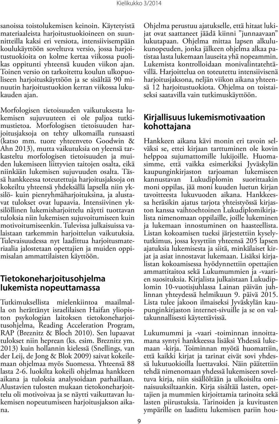 oppitunti yhteensä kuuden viikon ajan. Toinen versio on tarkoitettu koulun ulkopuoliseen harjoituskäyttöön ja se sisältää 90 minuutin harjoitustuokion kerran viikossa lukukauden ajan.