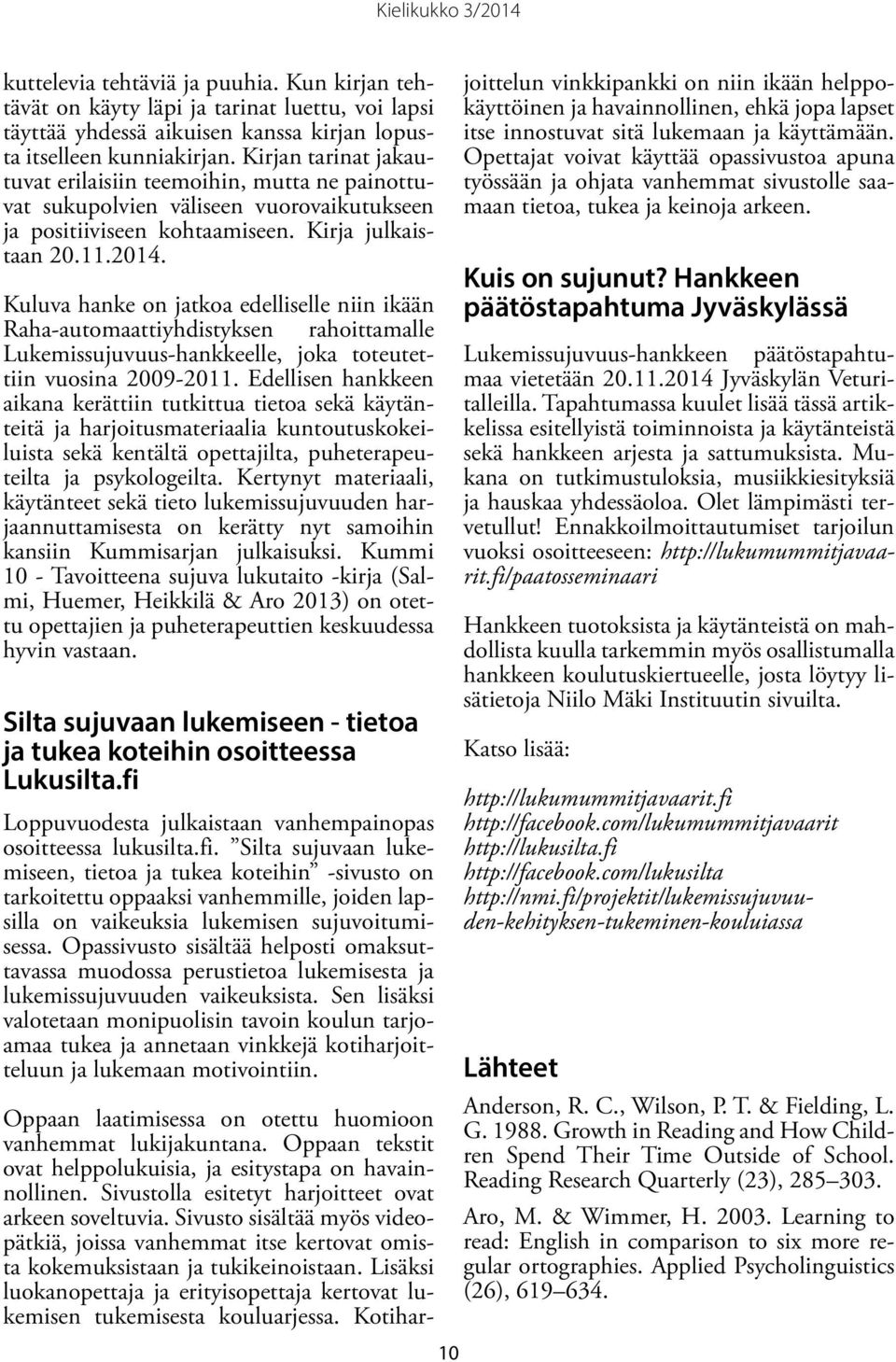 Kuluva hanke on jatkoa edelliselle niin ikään Raha-automaattiyhdistyksen rahoittamalle Lukemissujuvuus-hankkeelle, joka toteutettiin vuosina 2009-2011.