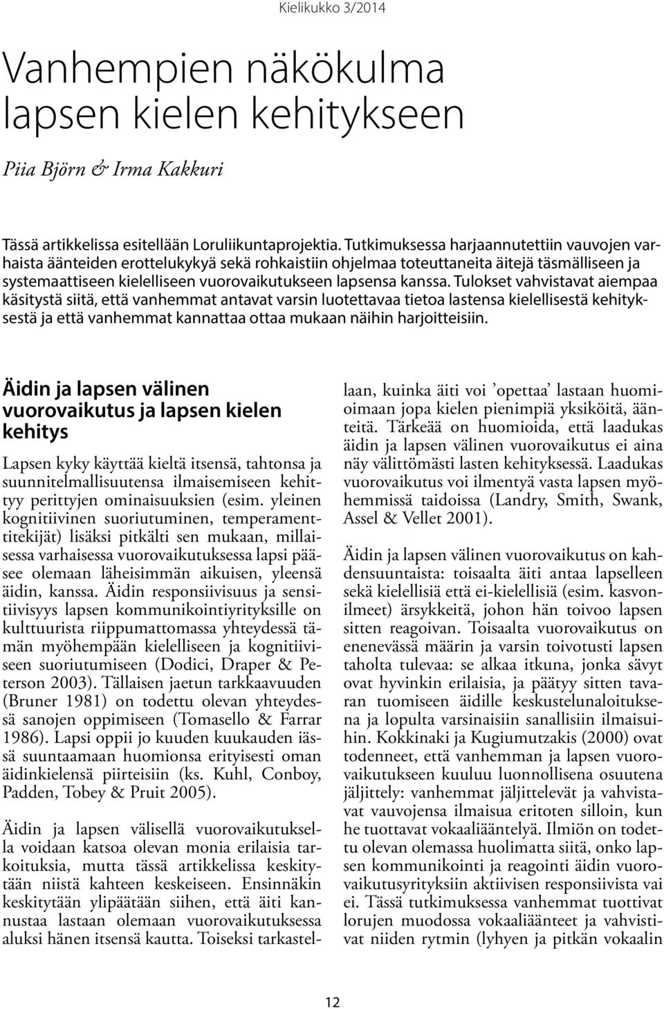 Tulokset vahvistavat aiempaa käsitystä siitä, että vanhemmat antavat varsin luotettavaa tietoa lastensa kielellisestä kehityksestä ja että vanhemmat kannattaa ottaa mukaan näihin harjoitteisiin.