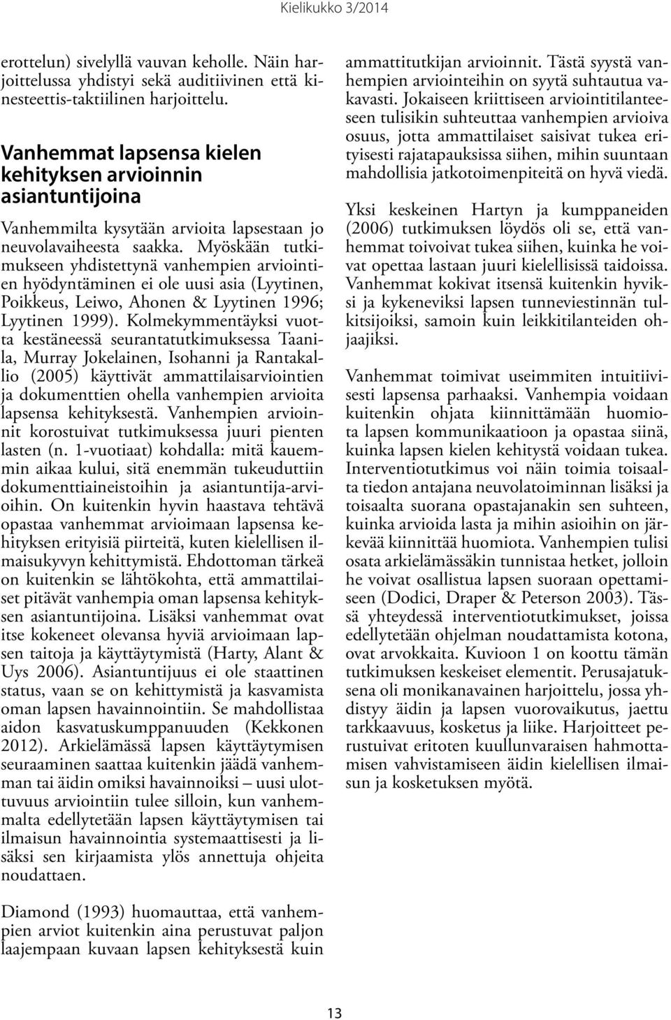 Myöskään tutkimukseen yhdistettynä vanhempien arviointien hyödyntäminen ei ole uusi asia (Lyytinen, Poikkeus, Leiwo, Ahonen & Lyytinen 1996; Lyytinen 1999).