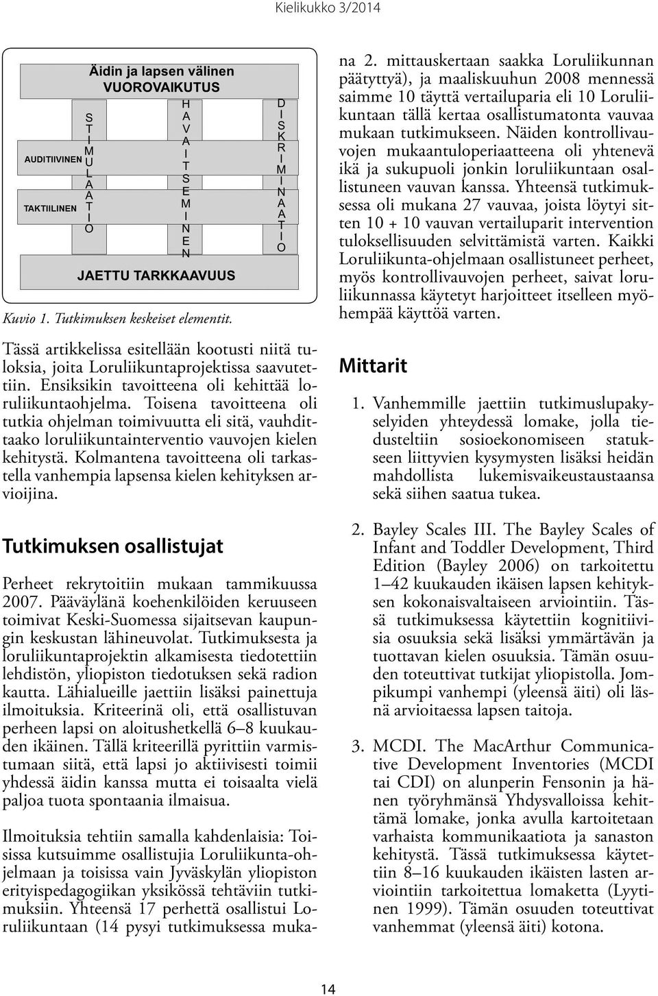 Kolmantena tavoitteena oli tarkastella vanhempia lapsensa kielen kehityksen arvioijina. Tutkimuksen osallistujat Perheet rekrytoitiin mukaan tammikuussa 2007.