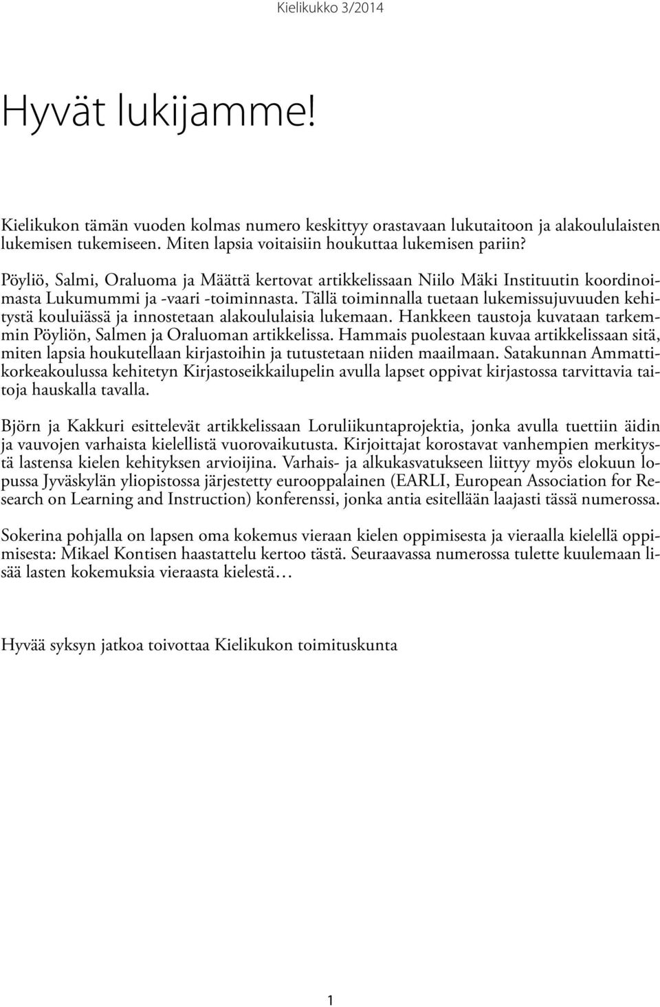 Tällä toiminnalla tuetaan lukemissujuvuuden kehitystä kouluiässä ja innostetaan alakoululaisia lukemaan. Hankkeen taustoja kuvataan tarkemmin Pöyliön, Salmen ja Oraluoman artikkelissa.