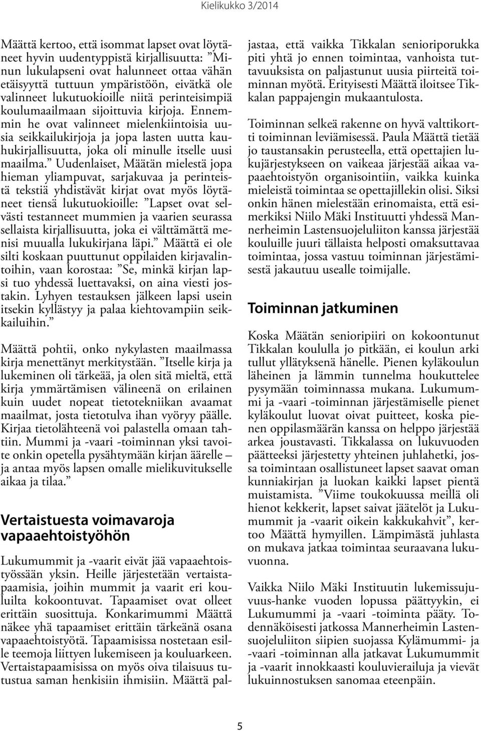 Ennemmin he ovat valinneet mielenkiintoisia uusia seikkailukirjoja ja jopa lasten uutta kauhukirjallisuutta, joka oli minulle itselle uusi maailma.