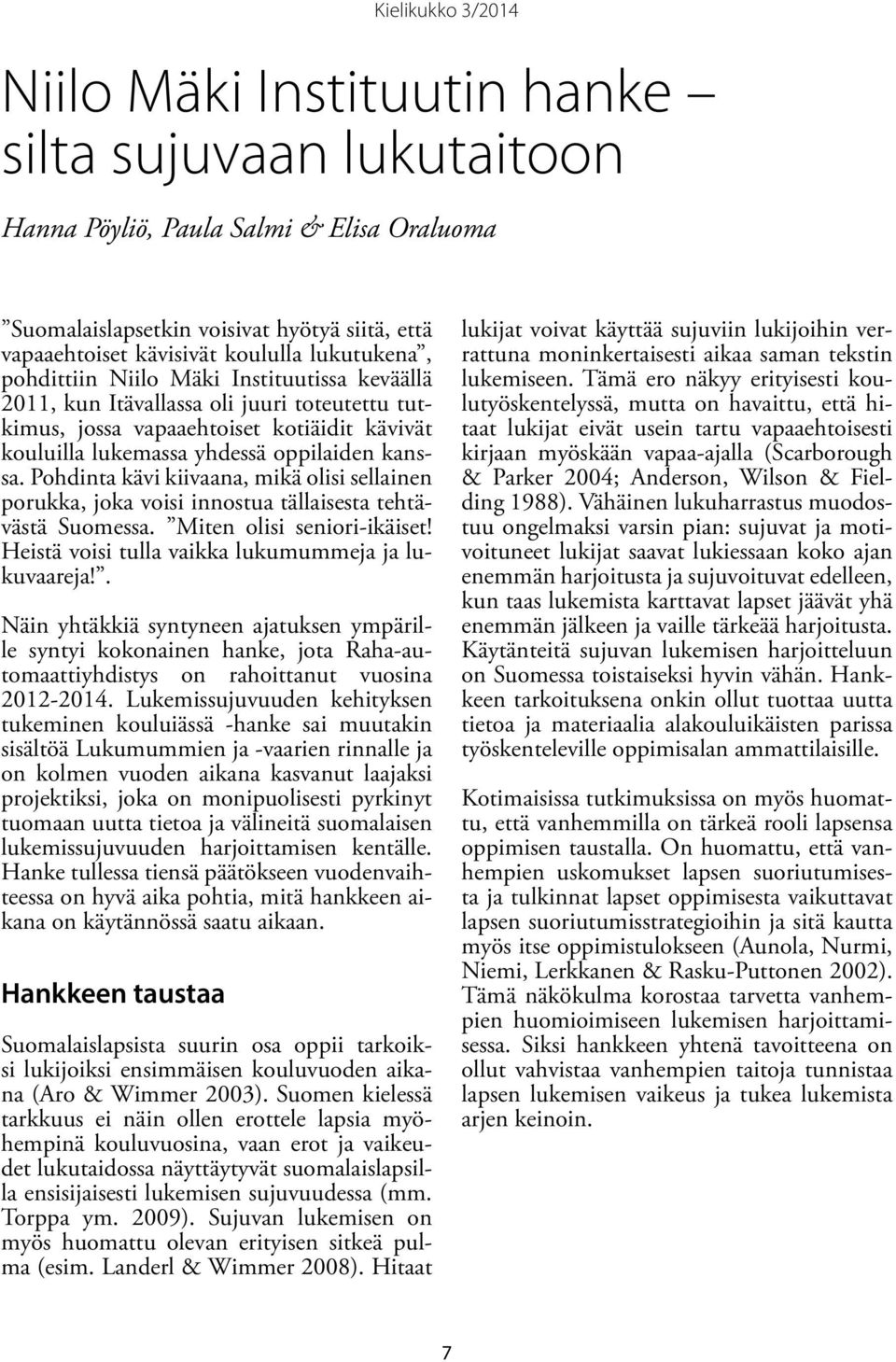 Pohdinta kävi kiivaana, mikä olisi sellainen porukka, joka voisi innostua tällaisesta tehtävästä Suomessa. Miten olisi seniori-ikäiset! Heistä voisi tulla vaikka lukumummeja ja lukuvaareja!