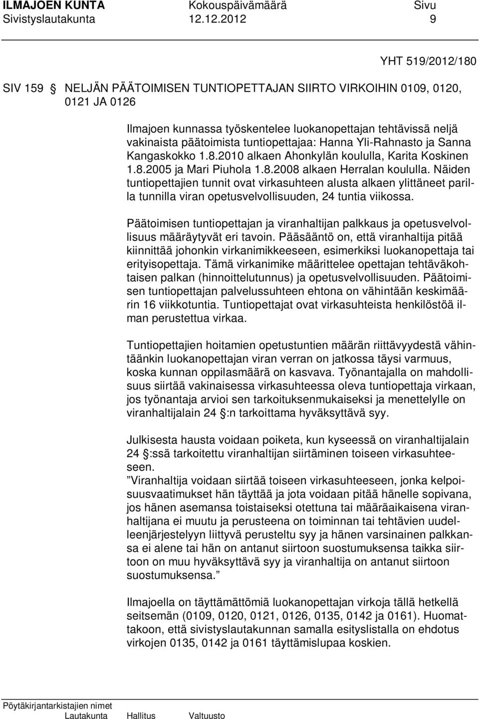 tuntiopettajaa: Hanna Yli-Rahnasto ja Sanna Kangaskokko 1.8.2010 alkaen Ahonkylän koululla, Karita Koskinen 1.8.2005 ja Mari Piuhola 1.8.2008 alkaen Herralan koululla.