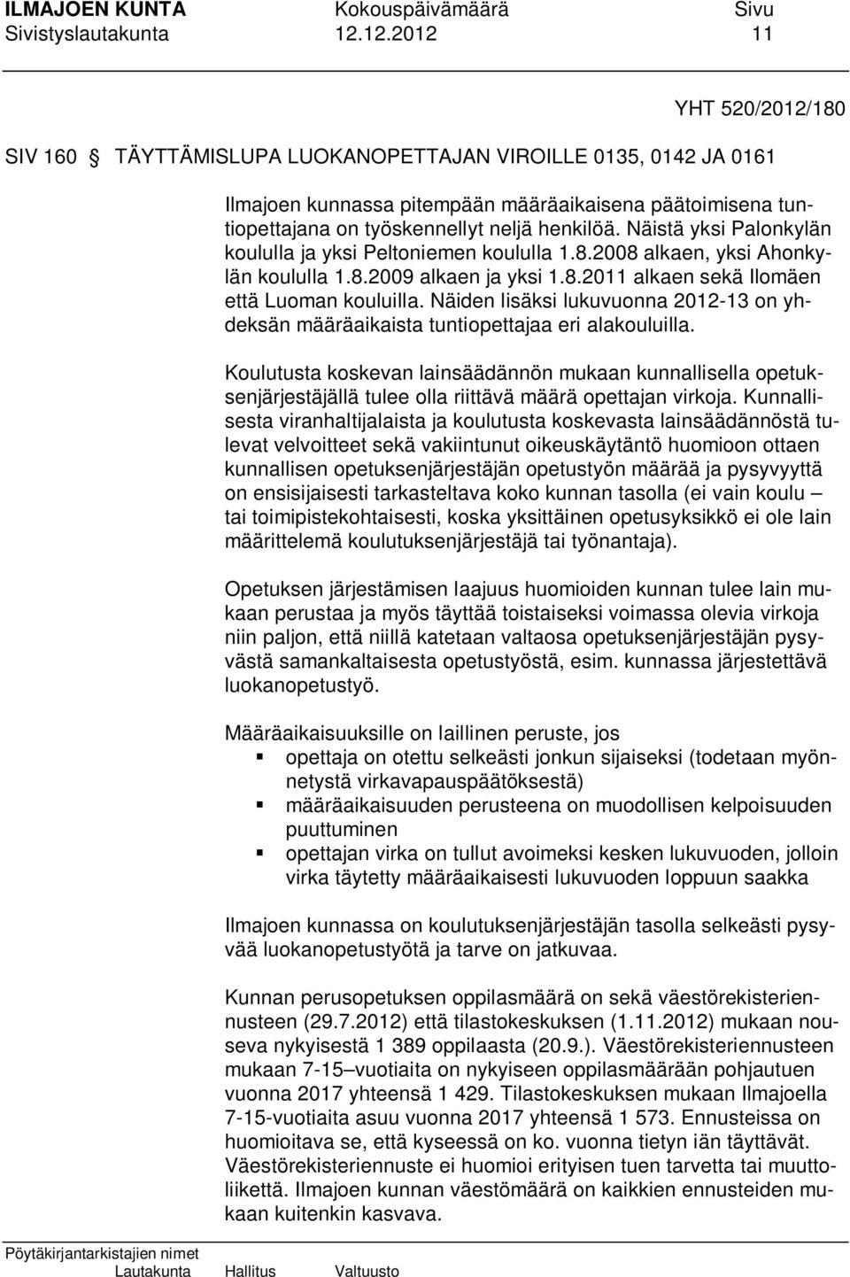 Näistä yksi Palonkylän koululla ja yksi Peltoniemen koululla 1.8.2008 alkaen, yksi Ahonkylän koululla 1.8.2009 alkaen ja yksi 1.8.2011 alkaen sekä Ilomäen että Luoman kouluilla.