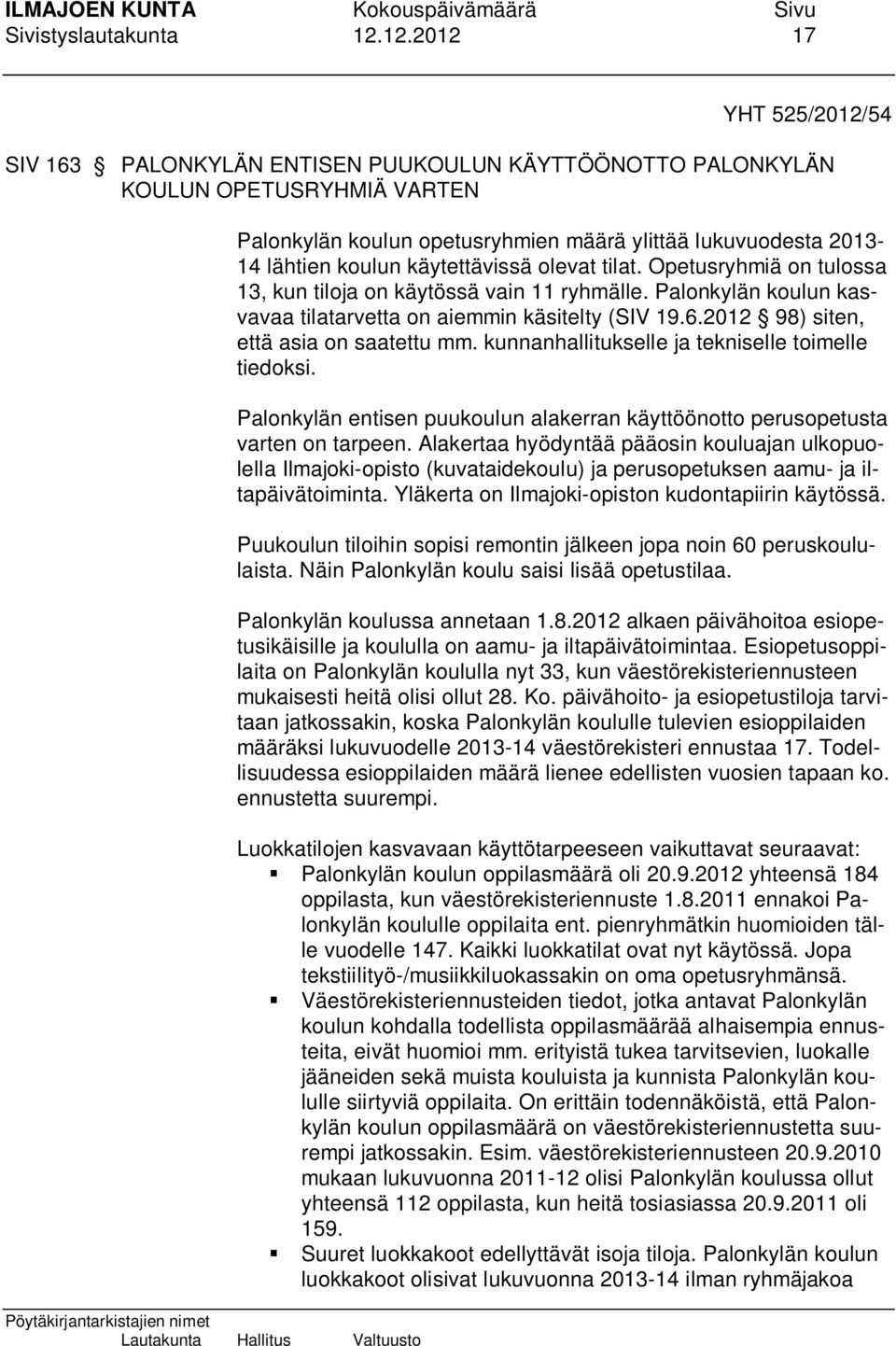 käytettävissä olevat tilat. Opetusryhmiä on tulossa 13, kun tiloja on käytössä vain 11 ryhmälle. Palonkylän koulun kasvavaa tilatarvetta on aiemmin käsitelty (SIV 19.6.