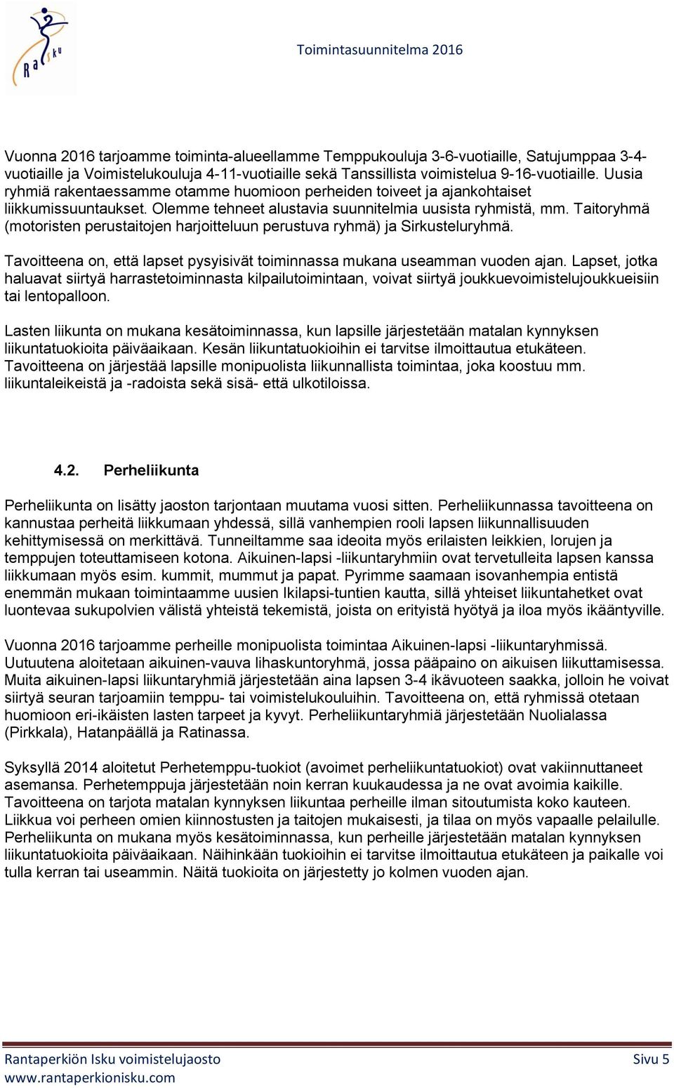 Taitoryhmä (motoristen perustaitojen harjoitteluun perustuva ryhmä) ja Sirkusteluryhmä. Tavoitteena on, että lapset pysyisivät toiminnassa mukana useamman vuoden ajan.