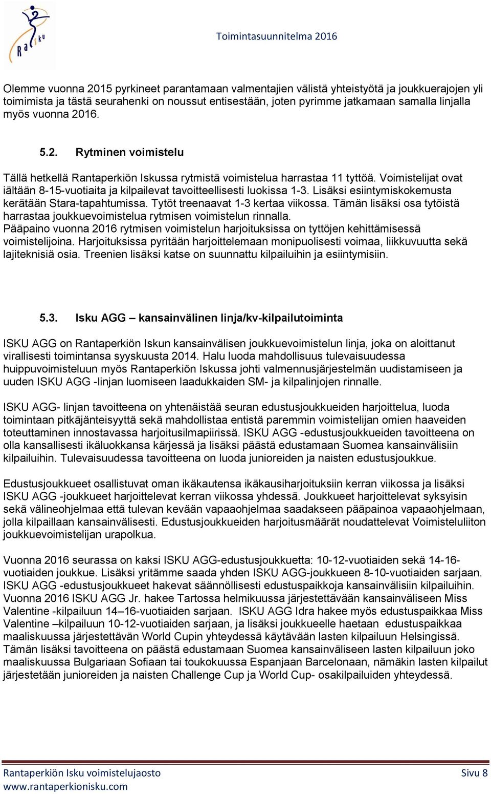 Voimistelijat ovat iältään 8-15-vuotiaita ja kilpailevat tavoitteellisesti luokissa 1-3. Lisäksi esiintymiskokemusta kerätään Stara-tapahtumissa. Tytöt treenaavat 1-3 kertaa viikossa.