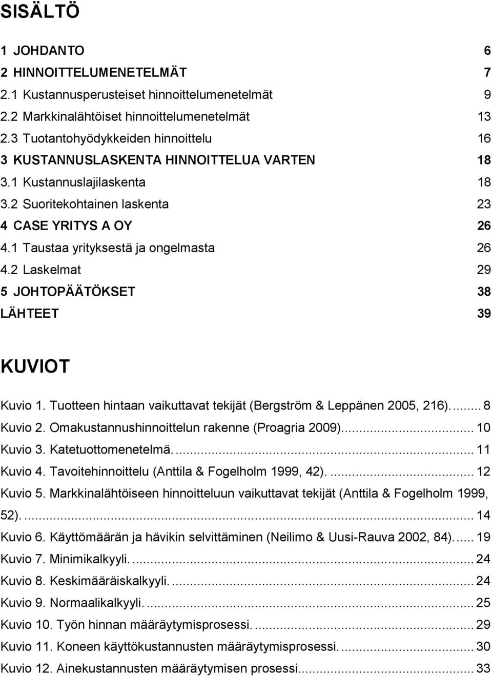 1 Taustaa yrityksestä ja ongelmasta 26 4.2 Laskelmat 29 5 JOHTOPÄÄTÖKSET 38 LÄHTEET 39 KUVIOT Kuvio 1. Tuotteen hintaan vaikuttavat tekijät (Bergström & Leppänen 2005, 216).... 8 Kuvio 2.