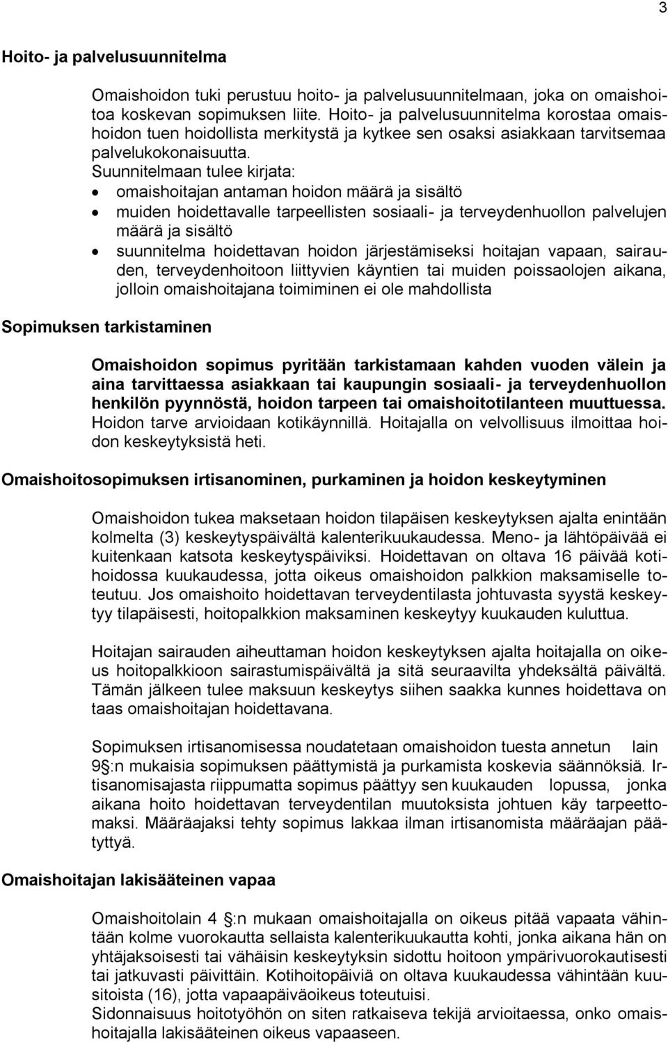 Suunnitelmaan tulee kirjata: omaishoitajan antaman hoidon määrä ja sisältö muiden hoidettavalle tarpeellisten sosiaali- ja terveydenhuollon palvelujen määrä ja sisältö suunnitelma hoidettavan hoidon