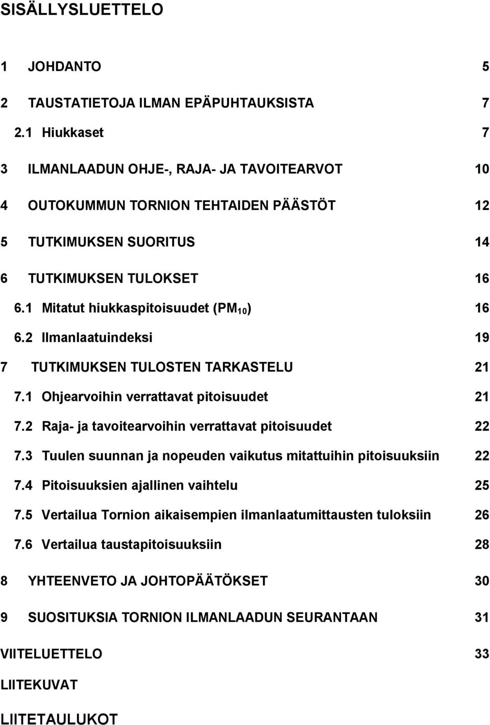 1 Mitatut hiukkaspitoisuudet (PM 1 ) 16 6.2 Ilmanlaatuindeksi 19 7 TUTKIMUKSEN TULOSTEN TARKASTELU 21 7.1 Ohjearvoihin verrattavat pitoisuudet 21 7.