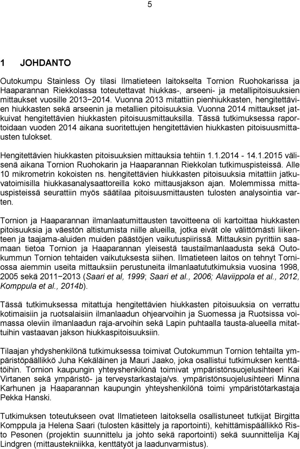 Tässä tutkimuksessa raportoidaan vuoden 214 aikana suoritettujen hengitettävien hiukkasten pitoisuusmittausten tulokset. Hengitettävien hiukkasten pitoisuuksien mittauksia tehtiin 1.1.214-14.1.215 välisenä aikana Tornion Ruohokarin ja Haaparannan Riekkolan tutkimuspisteissä.