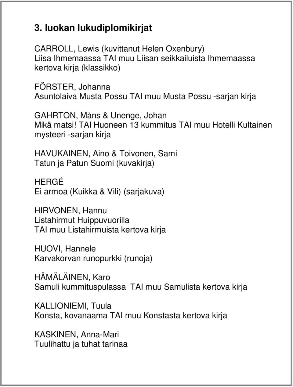 TAI Huoneen 13 kummitus TAI muu Hotelli Kultainen mysteeri -sarjan kirja HAVUKAINEN, Aino & Toivonen, Sami Tatun ja Patun Suomi (kuvakirja) HERGÉ Ei armoa (Kuikka & Vili) (sarjakuva) HIRVONEN,